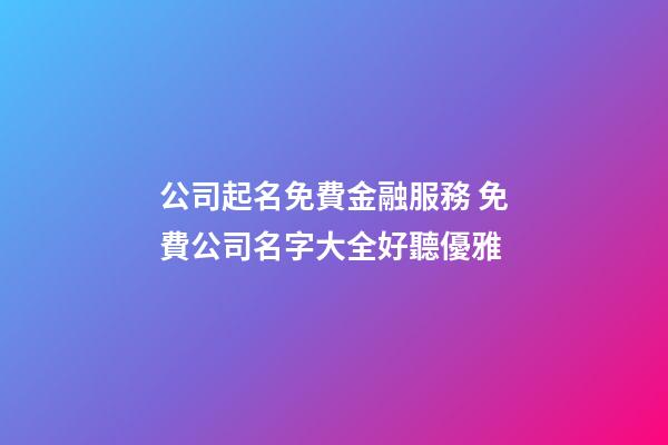 公司起名免費金融服務 免費公司名字大全好聽優雅-第1張-公司起名-玄機派
